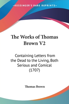 Paperback The Works of Thomas Brown V2: Containing Letters from the Dead to the Living, Both Serious and Comical (1707) Book