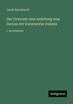 Der Cicerone: eine Anleitung zum Genuss der Kunstwerke italiens: I. Architektur