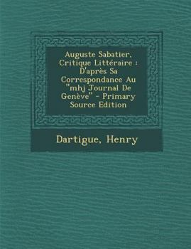 Paperback Auguste Sabatier, Critique Litt?raire: D'apr?s Sa Correspondance Au mhj Journal De Gen?ve [French] Book