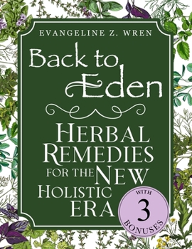 Back to Eden Herbal Remedies for the New Holistic Era: Expanded and Adapted Solutions Based on Jethro Kloss’s Timeless Teachings—Tailored to Solve Today’s Health Challenges Naturally