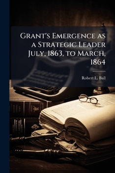 Grant's Emergence as a Strategic Leader July, 1863, to March, 1864