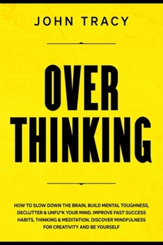 Paperback Overthinking: How to slow down the brain, build mental toughness, declutter & unfu*k your mind. Improve fast success habits, thinkin Book