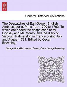 Paperback The Despatches of Earl Gower, English Ambassador at Paris from 1790 to 1792. to Which Are Added the Despatches of Mr. Lindsay and Mr. Monro, and the D Book
