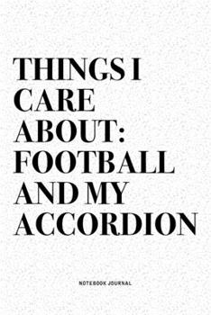 Things I Care About: Football And My Accordion: A 6x9 Inch Notebook Diary Journal With A Bold Text Font Slogan On A Matte Cover and 120 Blank Lined Pages Makes A Great Alternative To A Card