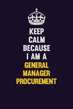 Keep Calm Because I Am A General Manager Procurement: Motivational and inspirational career blank lined gift notebook with matte finish