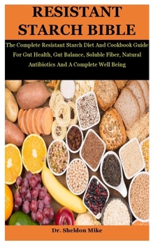 Paperback Resistant Starch Bible: The Complete Resistant Starch Diet And Cookbook Guide For Gut Health, Gut Balance, Soluble Fiber, Natural Antibiotics Book