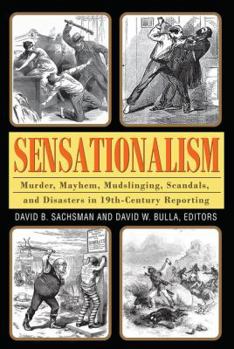Hardcover Sensationalism: Murder, Mayhem, Mudslinging, Scandals, and Disasters in 19th-Century Reporting Book
