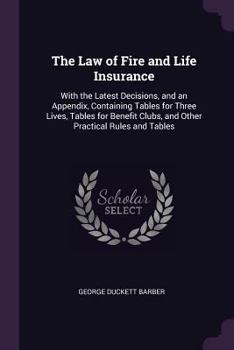 Paperback The Law of Fire and Life Insurance: With the Latest Decisions, and an Appendix, Containing Tables for Three Lives, Tables for Benefit Clubs, and Other Book