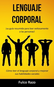 Lenguaje corporal: �Su gu�a resumida para leer exitosamente a las personas! (C�mo leer el lenguaje corporal y mejorar sus habilidades sociales)