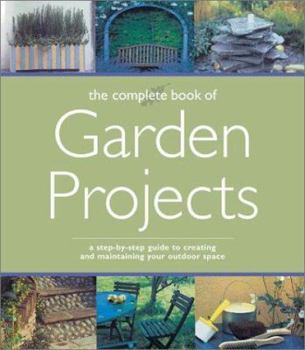 Paperback Complete Book of Garden Projects: A Step-By-Step Guide to Creating and Maintaining Your Outdoor Space Book