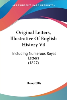 Original Letters, Illustrative Of English History V4: Including Numerous Royal Letters