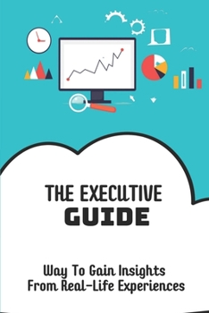 Paperback The Executive Guide: Way To Gain Insights From Real-Life Experiences: Executive Assistant Guide Book
