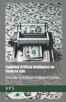 Paperback Exploiting Artificial Intelligence for Financial Gain: A Guide to Ethical AI Monetization Book