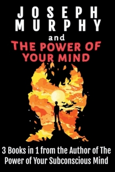 Joseph Murphy and the Power of Your Mind : 3 Books in 1 from the Author of the Power of Your Subconscious Mind