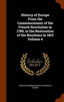 Hardcover History of Europe From the Commencement of the French Revolution in 1789, to the Restoration of the Bourbons in 1815 Volume 4 Book