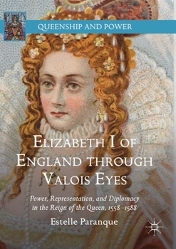 Paperback Elizabeth I of England Through Valois Eyes: Power, Representation, and Diplomacy in the Reign of the Queen, 1558-1588 Book