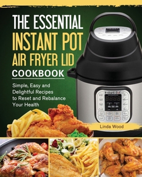 Paperback The Essential Instant Pot Air Fryer Lid Cookbook: Simple, Easy and Delightful Recipes to Reset and Rebalance Your Health Book