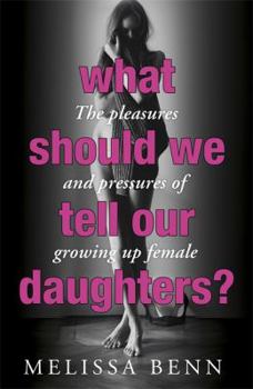Hardcover What Should We Tell Our Daughters?: The Pleasures and Pressures of Growing Up Female Book