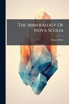 The Mineralogy of Nova Scotia. A Report to the Provincial Government