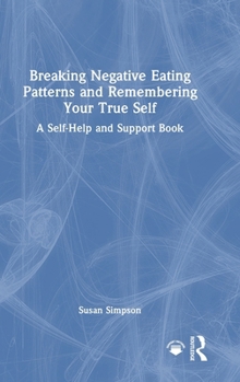 Hardcover Breaking Negative Eating Patterns and Remembering Your True Self: A Self-Help and Support Book