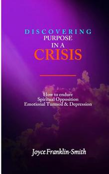 Discovering Purpose in a Crisis: How to Endure; Spiritual Opposition, Emotional Turmoil & Depression, Life Challenges & Lessons