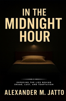 In the Midnight Hour: Exposing the Lies Behind Shame, Lust, and Temptation