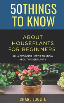 Paperback 50 Things to Know About Houseplants for Beginners: All a Beginner Needs to Know About Houseplants Book