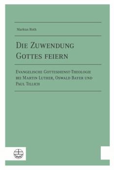 Paperback Die Zuwendung Gottes Feiern: Evangelische Gottesdienst-Theologie Bei Martin Luther, Oswald Bayer Und Paul Tillich ALS Ein Beitrag Zu Einer Fundamen [German] Book