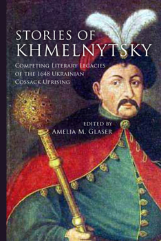 Stories of Khmelnytsky: Competing Literary Legacies of the 1648 Ukrainian Cossack Uprising - Book  of the Stanford Studies on Central and Eastern Europe