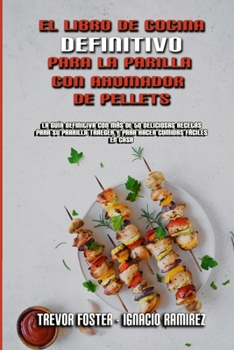 El Libro De Cocina Definitivo Para La Parrilla Con Ahumador De Pellets: La Guía Definitiva Con Más De 50 Deliciosas Recetas Para Su Parrilla Traeger Y ... Cookbook) (Spanish Version)