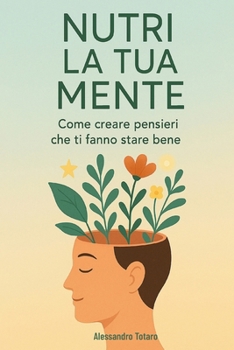 Nutri la tua mente: Come creare pensieri che ti fanno stare bene (Italian Edition)