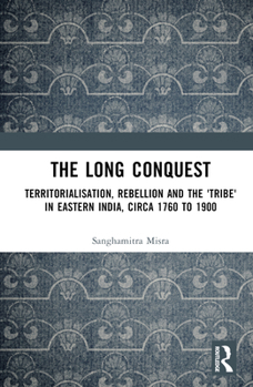 Hardcover The Long Conquest: Territorialisation, Rebellion and the 'Tribe' in Eastern India, circa 1760 to 1900 Book