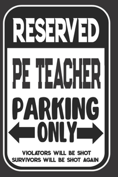 Reserved PE Teacher Parking Only. Violators Will Be Shot. Survivors Will Be Shot Again: Blank Lined Notebook | Thank You Gift For PE Teacher