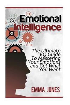 Paperback Emotional Intelligence: The Ultimate Eq Guide to Mastering Your Emotions and Get What You Want Book