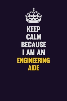 Keep Calm Because I Am An Engineering Aide: Motivational and inspirational career blank lined gift notebook with matte finish
