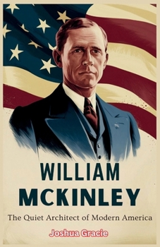 Paperback William McKinley: The Quiet Architect of America's Rise: How a Man of Duty and Resolve Shaped the Nation's Global Destiny Book
