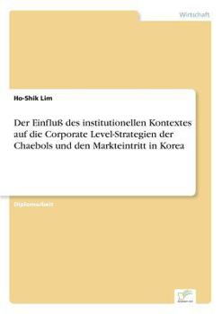 Der Einfluss Des Institutionellen Kontextes Auf Die Corporate Level-Strategien Der Chaebols Und Den Markteintritt in Korea