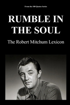 RUMBLE IN THE SOUL: The Robert Mitchum Lexicon (100 Quotes Series/Movies)