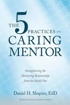 Paperback The 5 Practices of the Caring Mentor: Strengthening the Mentoring Relationship from the Inside Out Book