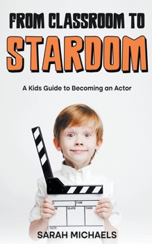 Paperback From Classroom to Stardom: A Kids Guide to Becoming an Actor Book