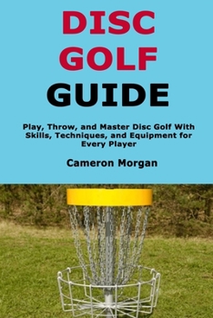 Paperback Disc Golf Guide: Play, Throw, and Master Disc Golf With Skills, Techniques, and Equipment for Every Player Book