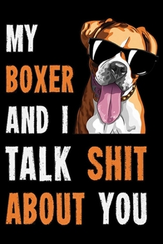 My Boxer And I Talk Shit About You: My Boxer And I Talk Shit About You - Funny German Boxer Dog Premium  Journal/Notebook Blank Lined Ruled 6x9 100 Pages