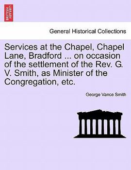 Paperback Services at the Chapel, Chapel Lane, Bradford ... on Occasion of the Settlement of the REV. G. V. Smith, as Minister of the Congregation, Etc. Book