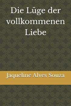 Die Lüge der vollkommenen Liebe