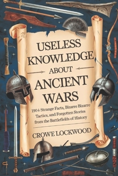 Paperback Useless Knowledge about Ancient Wars: 190+ Strange Facts, Bizarre Tactics, and Forgotten Stories from the Battlefields of History Book