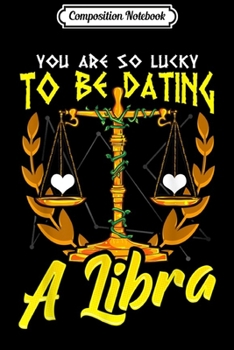 Composition Notebook: You Are So Lucky To Be Dating A Libra Horoscope  Journal/Notebook Blank Lined Ruled 6x9 100 Pages