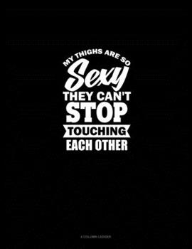 Paperback My Thighs Are So Sexy They Can't Stop Touching Each Other: 4 Column Ledger Book