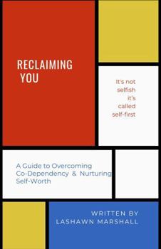 Reclaiming You: A Guide to Overcoming Co-Dependency and Nurturing Self-Worth