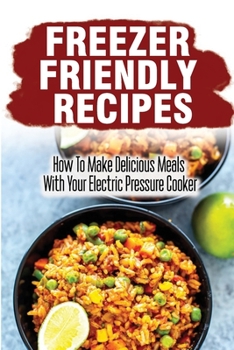 Paperback Freezer Friendly Recipes: How To Make Delicious Meals With Your Electric Pressure Cooker Book