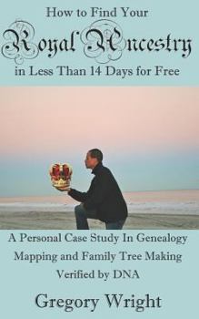 Paperback How to Find Your Royal Ancestry for Free in Less Than 14 Days: A Personal Case Study in Genealogy Mapping and Family Tree Making Verified by DNA Book